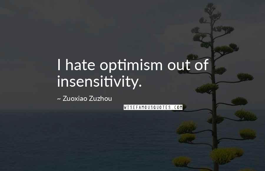 Zuoxiao Zuzhou Quotes: I hate optimism out of insensitivity.