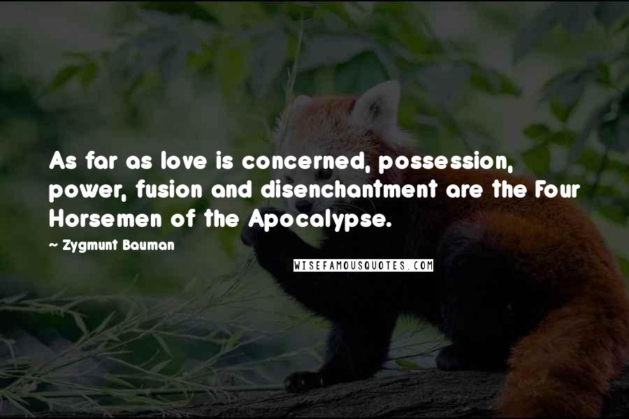 Zygmunt Bauman Quotes: As far as love is concerned, possession, power, fusion and disenchantment are the Four Horsemen of the Apocalypse.