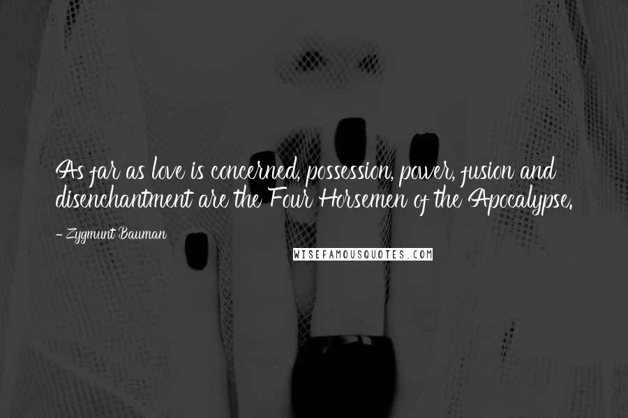 Zygmunt Bauman Quotes: As far as love is concerned, possession, power, fusion and disenchantment are the Four Horsemen of the Apocalypse.