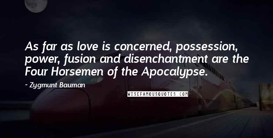 Zygmunt Bauman Quotes: As far as love is concerned, possession, power, fusion and disenchantment are the Four Horsemen of the Apocalypse.