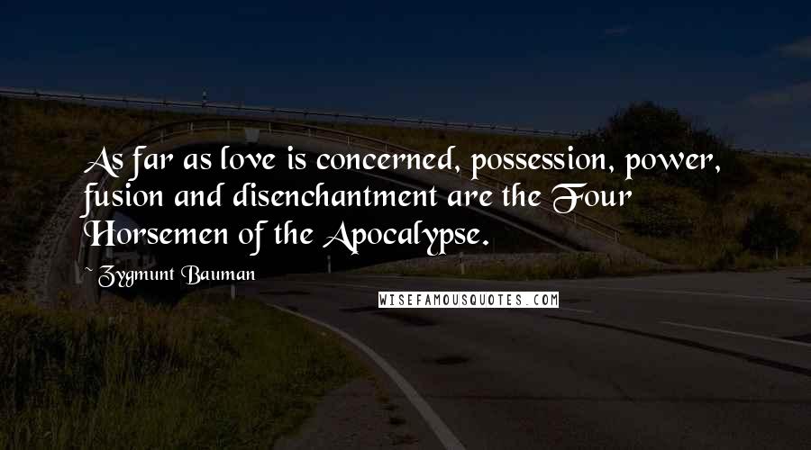 Zygmunt Bauman Quotes: As far as love is concerned, possession, power, fusion and disenchantment are the Four Horsemen of the Apocalypse.
