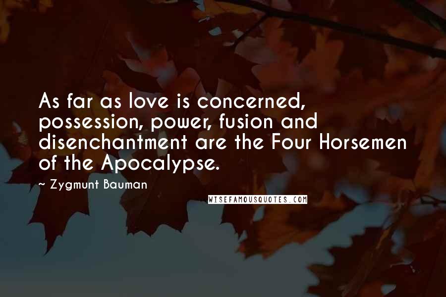 Zygmunt Bauman Quotes: As far as love is concerned, possession, power, fusion and disenchantment are the Four Horsemen of the Apocalypse.