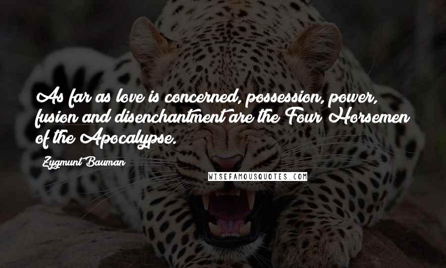 Zygmunt Bauman Quotes: As far as love is concerned, possession, power, fusion and disenchantment are the Four Horsemen of the Apocalypse.
