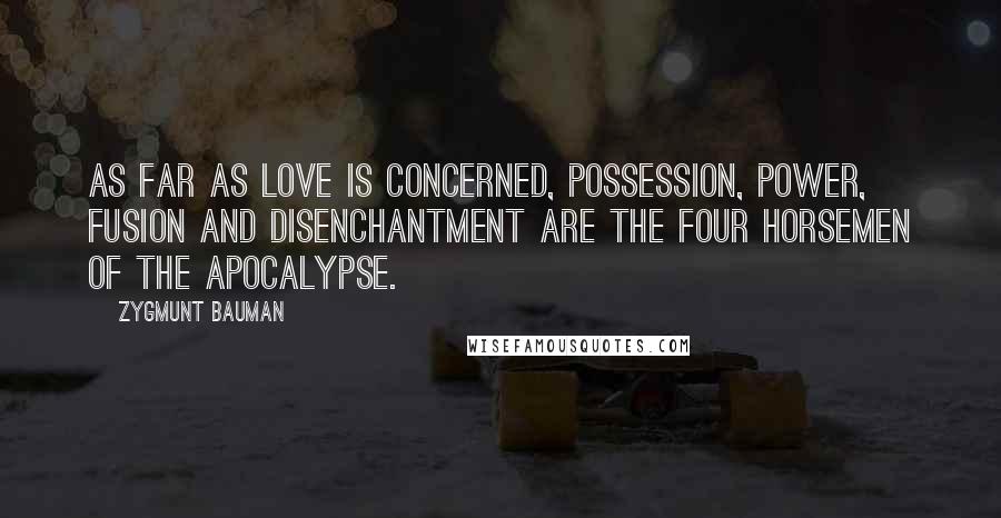 Zygmunt Bauman Quotes: As far as love is concerned, possession, power, fusion and disenchantment are the Four Horsemen of the Apocalypse.