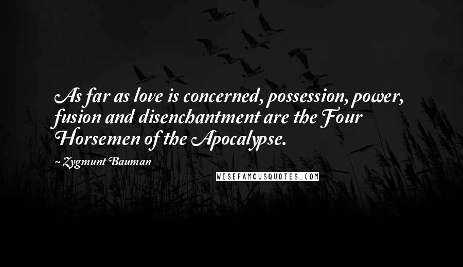 Zygmunt Bauman Quotes: As far as love is concerned, possession, power, fusion and disenchantment are the Four Horsemen of the Apocalypse.