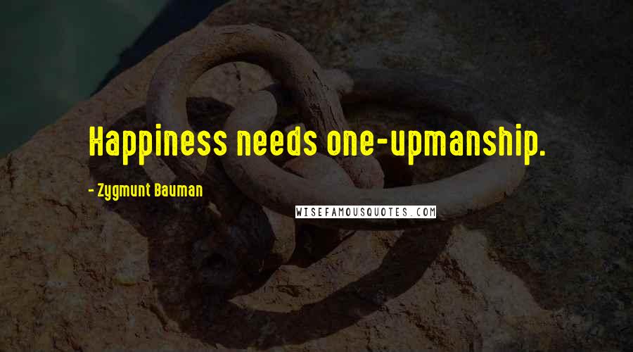 Zygmunt Bauman Quotes: Happiness needs one-upmanship.