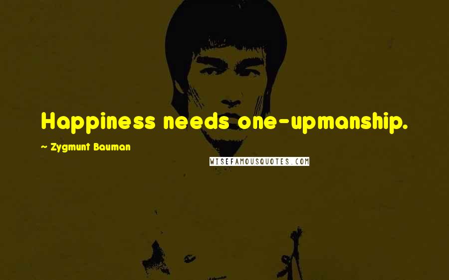 Zygmunt Bauman Quotes: Happiness needs one-upmanship.