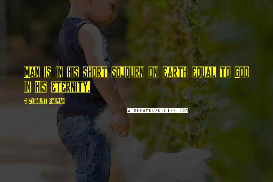 Zygmunt Bauman Quotes: Man is in his short sojourn on earth equal to God in His eternity.
