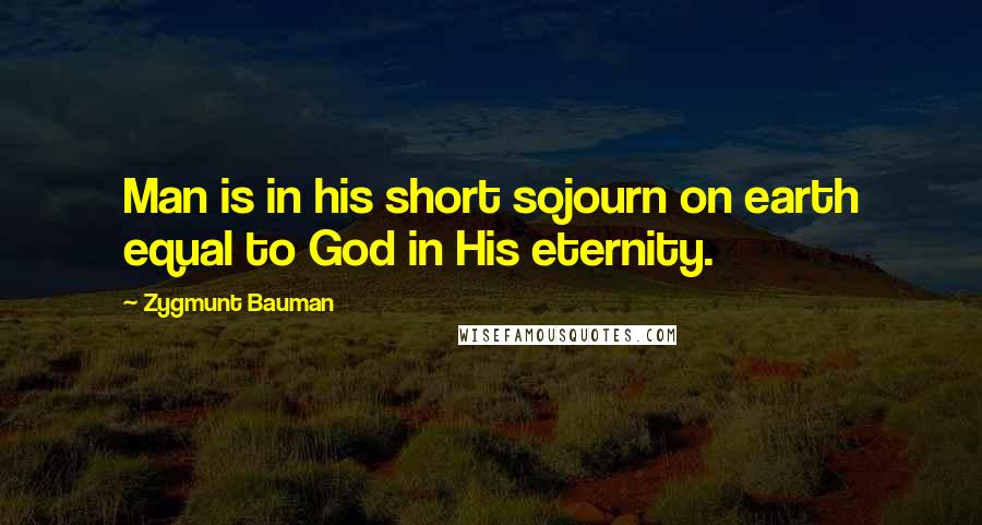 Zygmunt Bauman Quotes: Man is in his short sojourn on earth equal to God in His eternity.