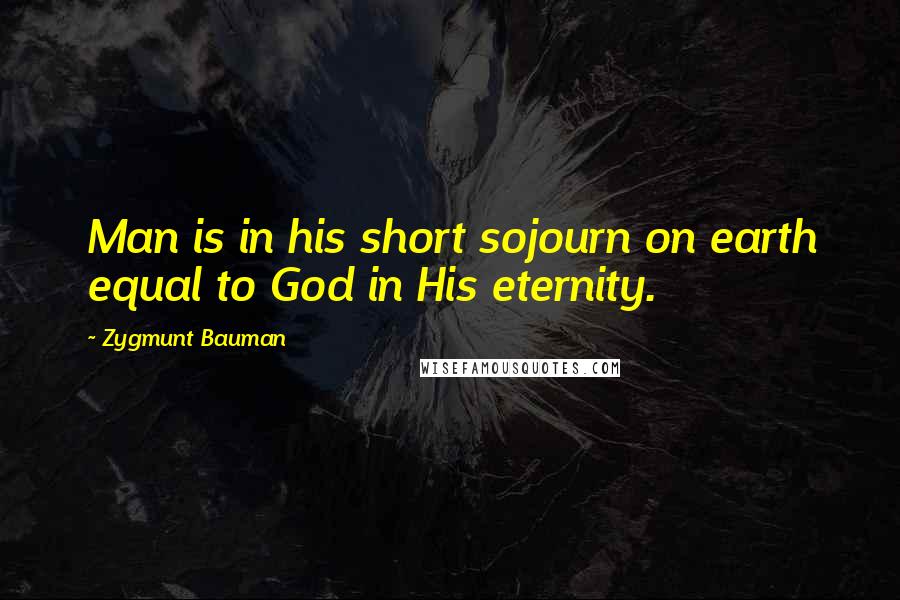 Zygmunt Bauman Quotes: Man is in his short sojourn on earth equal to God in His eternity.