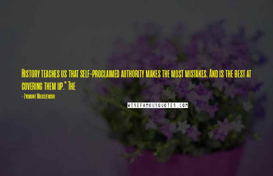 Zygmunt Miloszewski Quotes: History teaches us that self-proclaimed authority makes the most mistakes. And is the best at covering them up." The