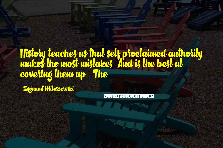 Zygmunt Miloszewski Quotes: History teaches us that self-proclaimed authority makes the most mistakes. And is the best at covering them up." The