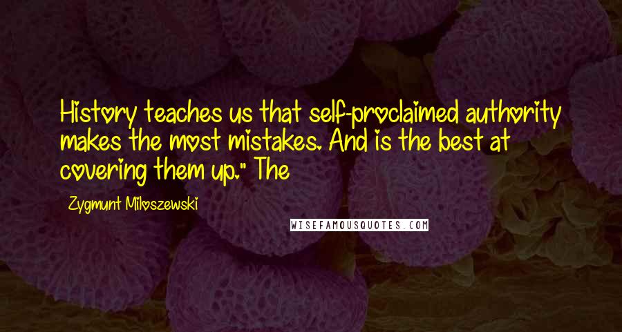 Zygmunt Miloszewski Quotes: History teaches us that self-proclaimed authority makes the most mistakes. And is the best at covering them up." The