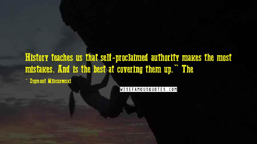 Zygmunt Miloszewski Quotes: History teaches us that self-proclaimed authority makes the most mistakes. And is the best at covering them up." The