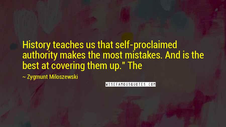 Zygmunt Miloszewski Quotes: History teaches us that self-proclaimed authority makes the most mistakes. And is the best at covering them up." The