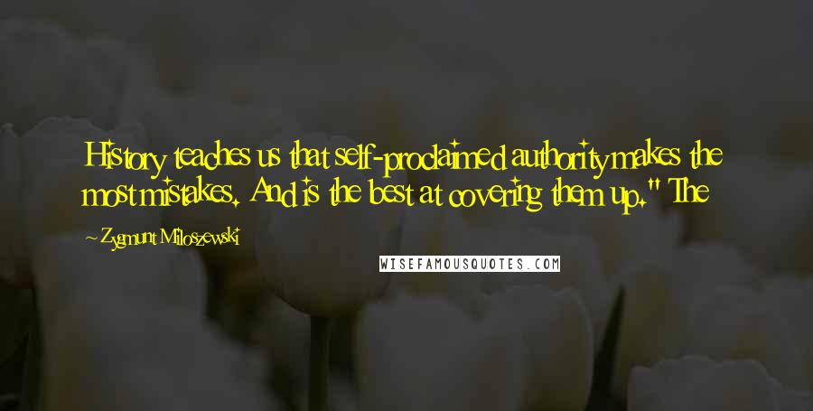 Zygmunt Miloszewski Quotes: History teaches us that self-proclaimed authority makes the most mistakes. And is the best at covering them up." The