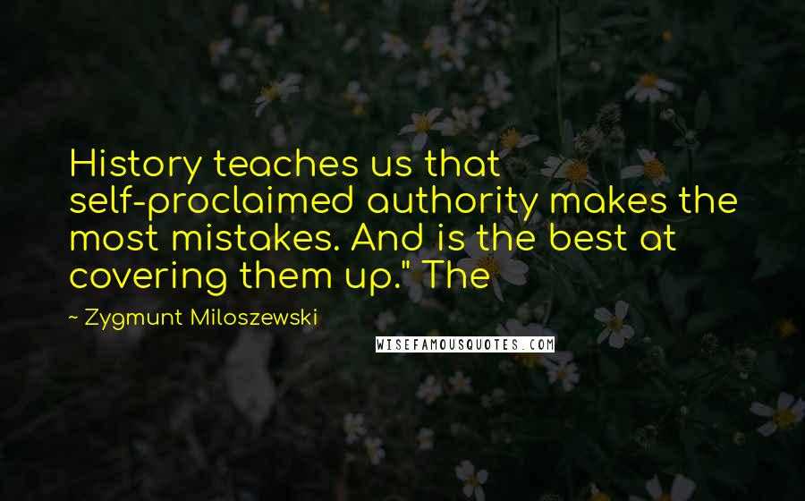 Zygmunt Miloszewski Quotes: History teaches us that self-proclaimed authority makes the most mistakes. And is the best at covering them up." The