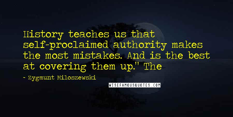 Zygmunt Miloszewski Quotes: History teaches us that self-proclaimed authority makes the most mistakes. And is the best at covering them up." The