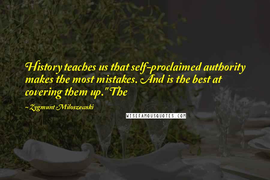 Zygmunt Miloszewski Quotes: History teaches us that self-proclaimed authority makes the most mistakes. And is the best at covering them up." The