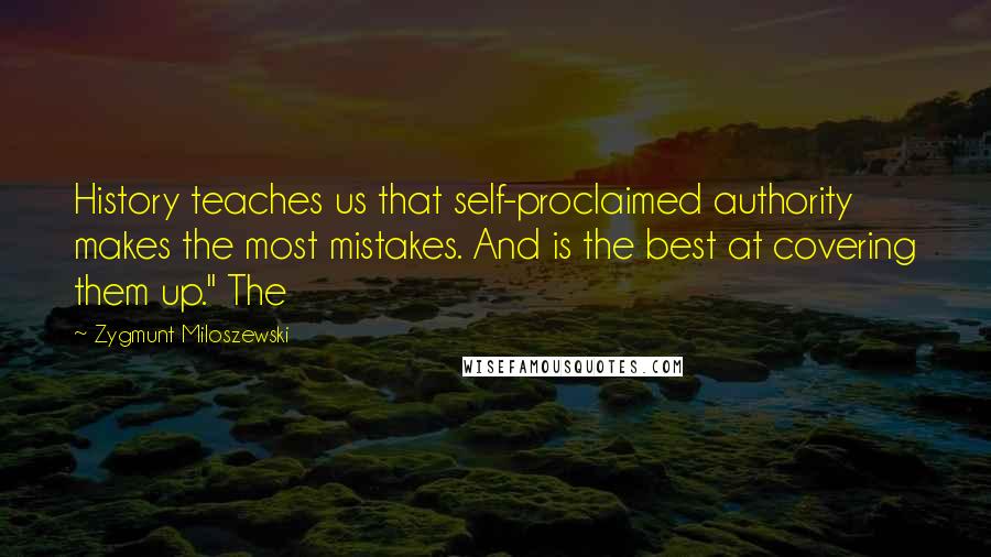 Zygmunt Miloszewski Quotes: History teaches us that self-proclaimed authority makes the most mistakes. And is the best at covering them up." The