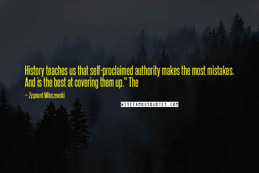 Zygmunt Miloszewski Quotes: History teaches us that self-proclaimed authority makes the most mistakes. And is the best at covering them up." The