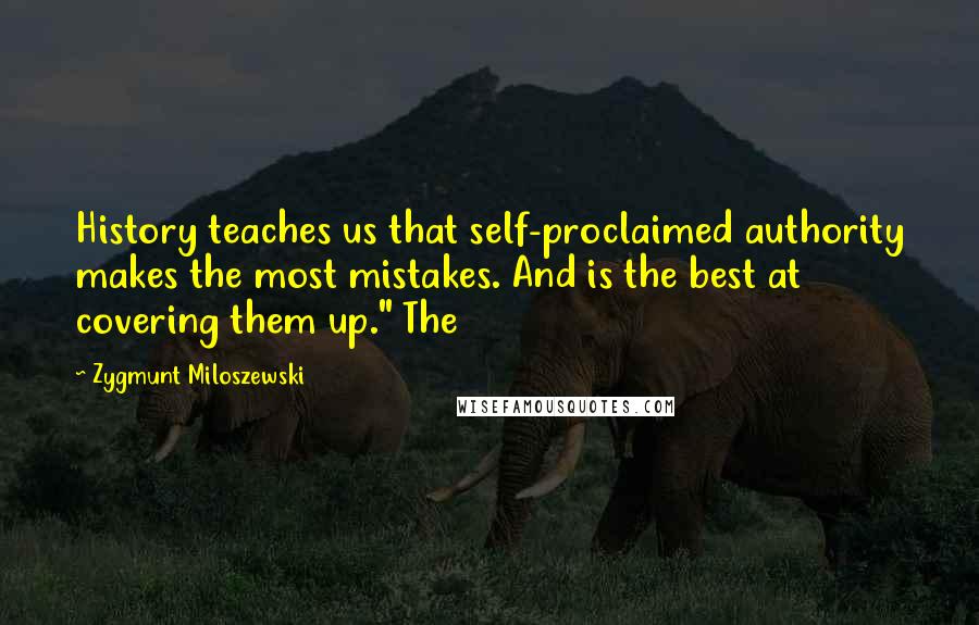 Zygmunt Miloszewski Quotes: History teaches us that self-proclaimed authority makes the most mistakes. And is the best at covering them up." The