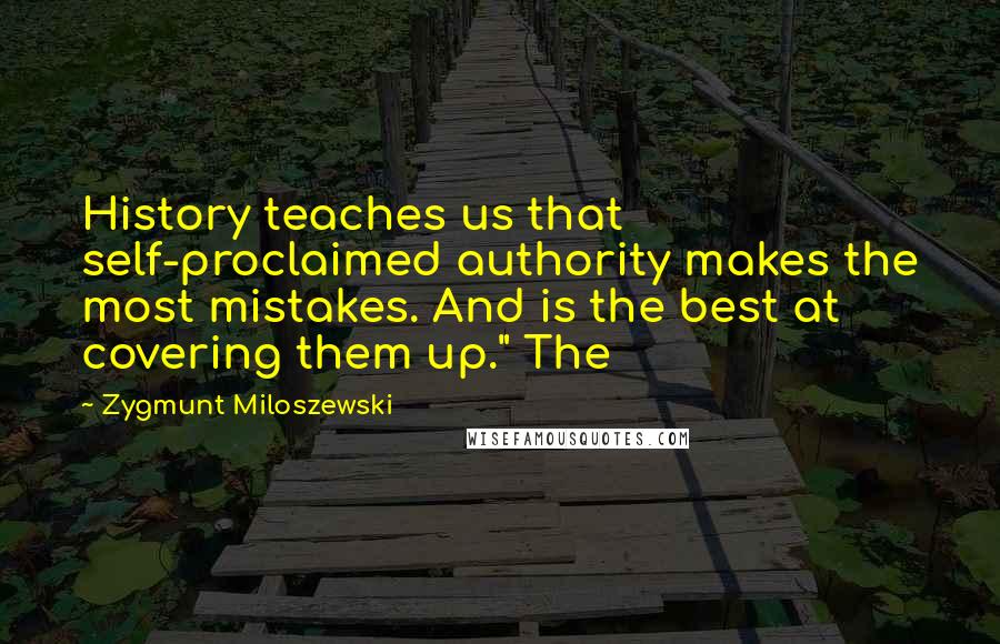 Zygmunt Miloszewski Quotes: History teaches us that self-proclaimed authority makes the most mistakes. And is the best at covering them up." The