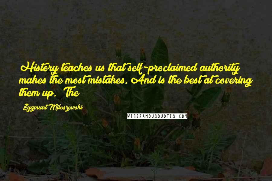 Zygmunt Miloszewski Quotes: History teaches us that self-proclaimed authority makes the most mistakes. And is the best at covering them up." The