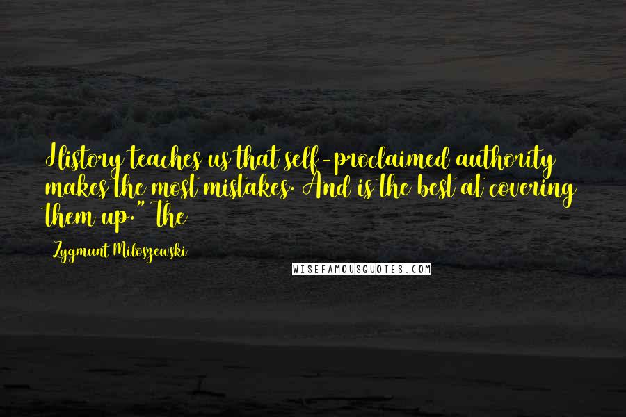 Zygmunt Miloszewski Quotes: History teaches us that self-proclaimed authority makes the most mistakes. And is the best at covering them up." The