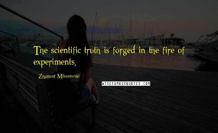 Zygmunt Miloszewski Quotes: The scientific truth is forged in the fire of experiments,