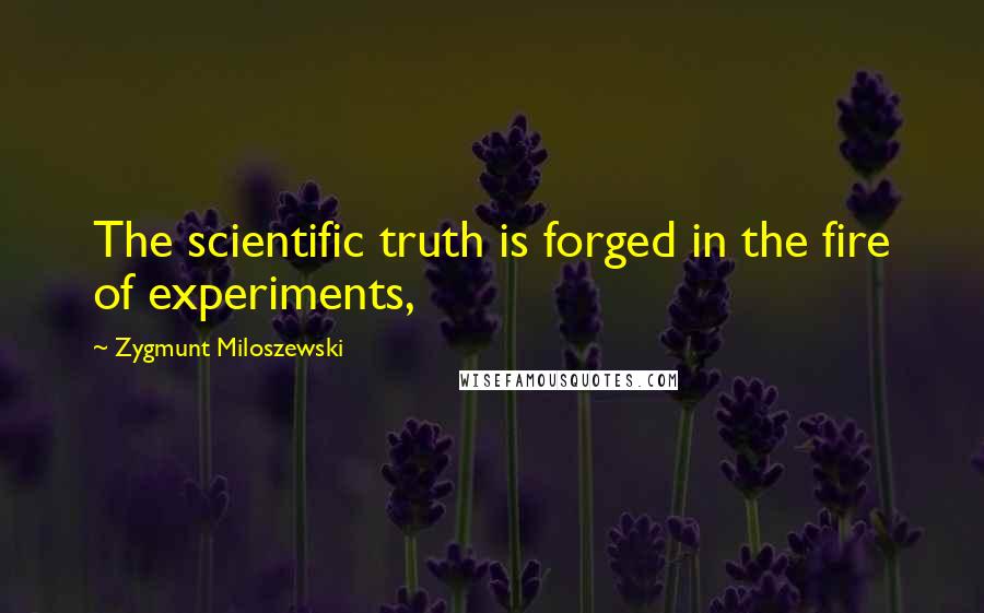 Zygmunt Miloszewski Quotes: The scientific truth is forged in the fire of experiments,