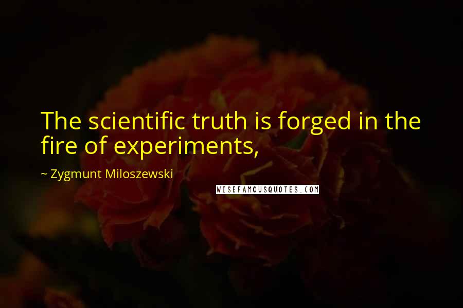 Zygmunt Miloszewski Quotes: The scientific truth is forged in the fire of experiments,