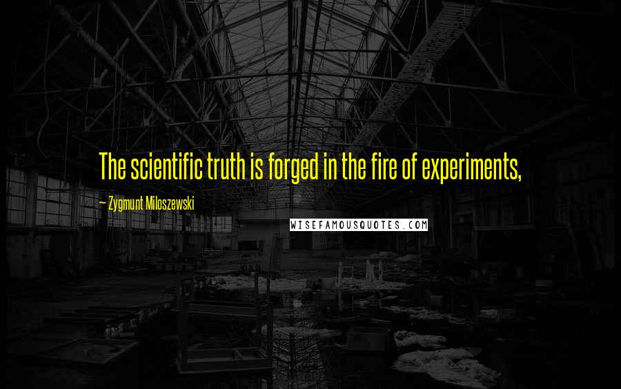 Zygmunt Miloszewski Quotes: The scientific truth is forged in the fire of experiments,