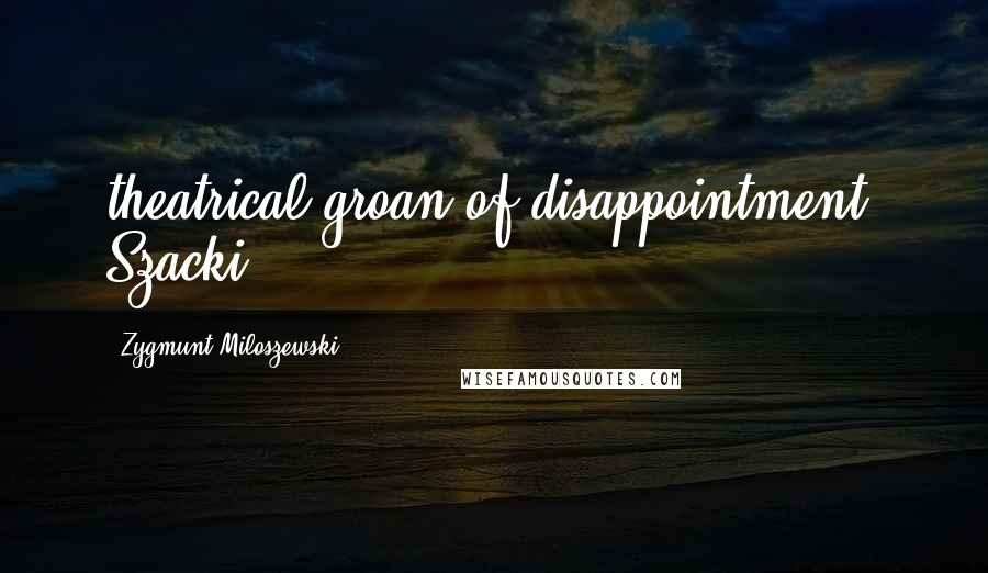 Zygmunt Miloszewski Quotes: theatrical groan of disappointment. Szacki