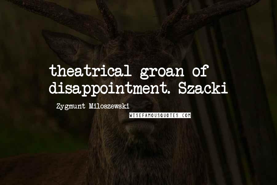 Zygmunt Miloszewski Quotes: theatrical groan of disappointment. Szacki