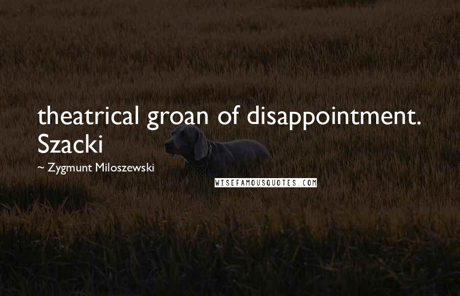 Zygmunt Miloszewski Quotes: theatrical groan of disappointment. Szacki