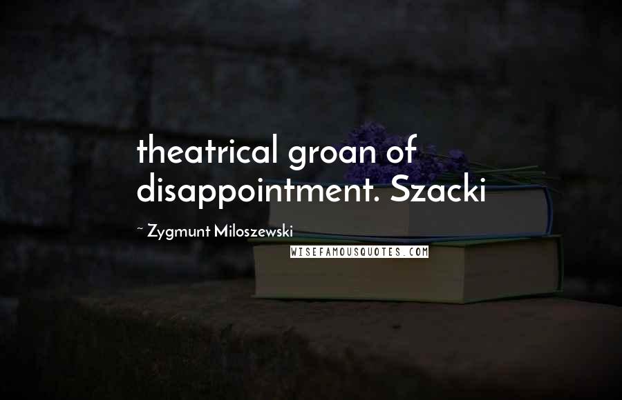 Zygmunt Miloszewski Quotes: theatrical groan of disappointment. Szacki