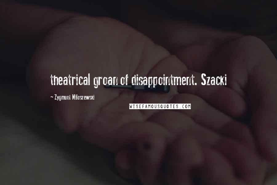 Zygmunt Miloszewski Quotes: theatrical groan of disappointment. Szacki