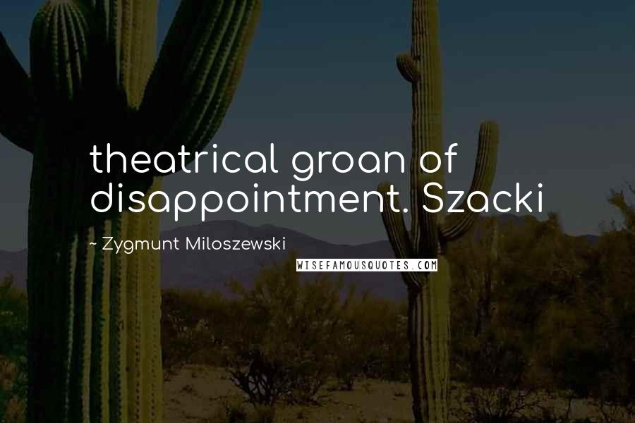 Zygmunt Miloszewski Quotes: theatrical groan of disappointment. Szacki