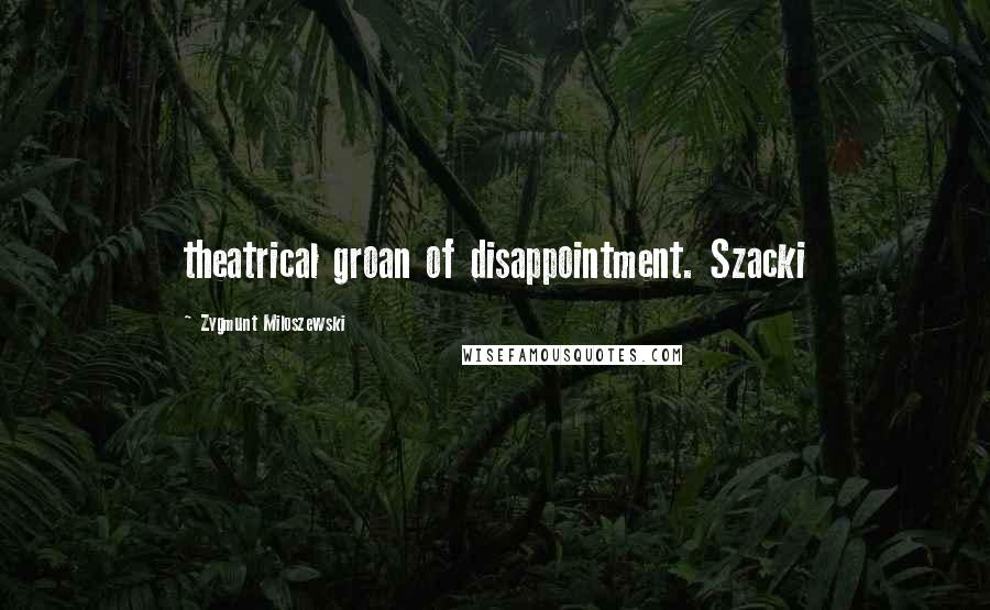 Zygmunt Miloszewski Quotes: theatrical groan of disappointment. Szacki