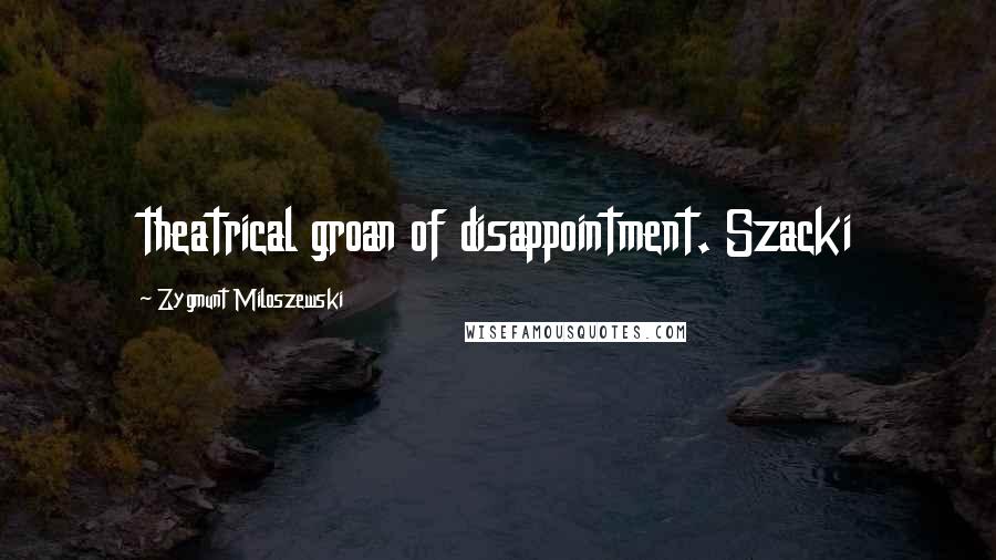 Zygmunt Miloszewski Quotes: theatrical groan of disappointment. Szacki