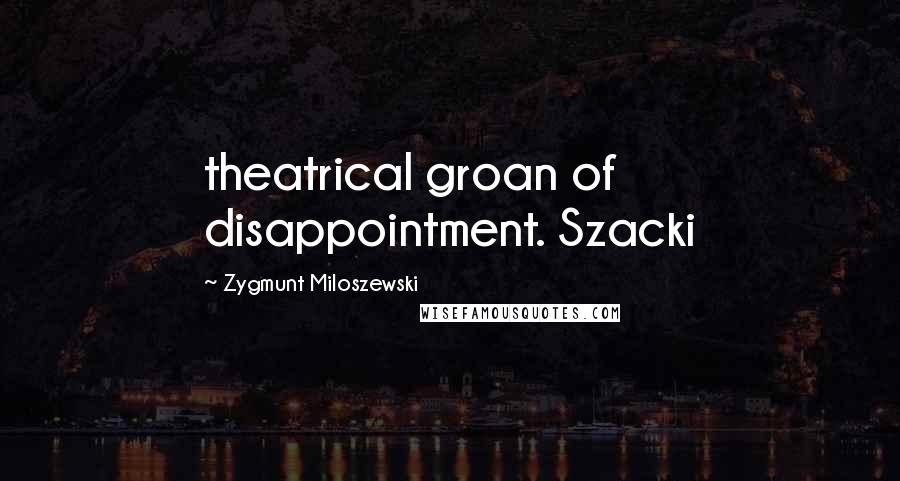 Zygmunt Miloszewski Quotes: theatrical groan of disappointment. Szacki