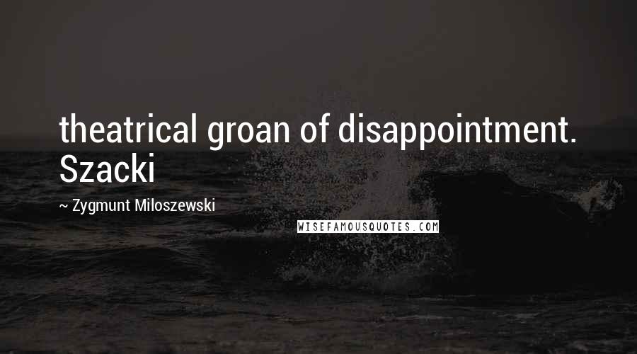 Zygmunt Miloszewski Quotes: theatrical groan of disappointment. Szacki