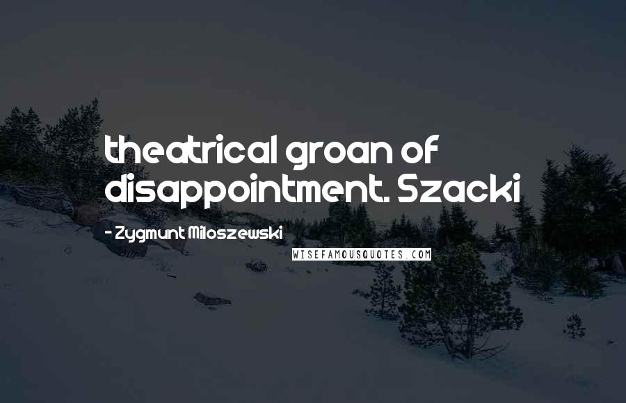 Zygmunt Miloszewski Quotes: theatrical groan of disappointment. Szacki