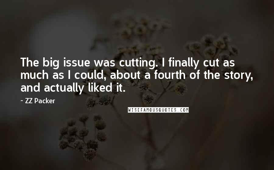 ZZ Packer Quotes: The big issue was cutting. I finally cut as much as I could, about a fourth of the story, and actually liked it.