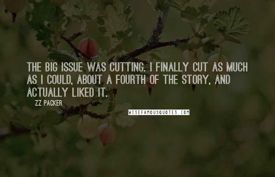 ZZ Packer Quotes: The big issue was cutting. I finally cut as much as I could, about a fourth of the story, and actually liked it.