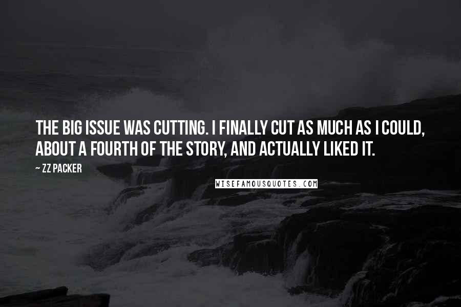 ZZ Packer Quotes: The big issue was cutting. I finally cut as much as I could, about a fourth of the story, and actually liked it.